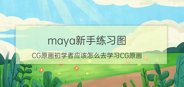 maya新手练习图 CG原画初学者应该怎么去学习CG原画？